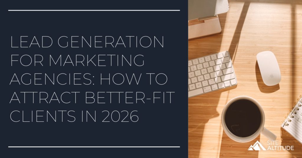 Lead Generation for Marketing Agencies - How to Attract Better-Fit Clients in 2026 - Site Altitude