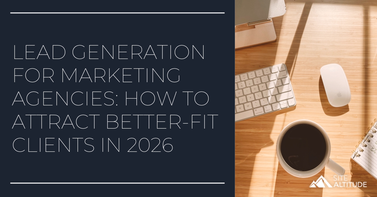 Lead Generation for Marketing Agencies - How to Attract Better-Fit Clients in 2026 - Site Altitude